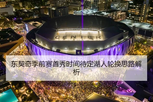 东契奇季前赛首秀时间待定湖人轮换思路解析
