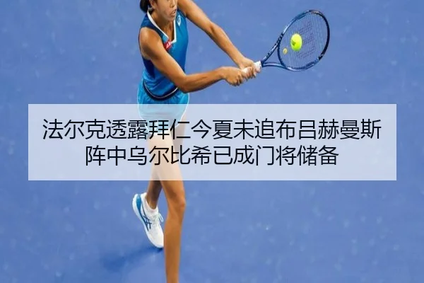 法尔克透露拜仁今夏未追布吕赫曼斯 阵中乌尔比希已成门将储备
